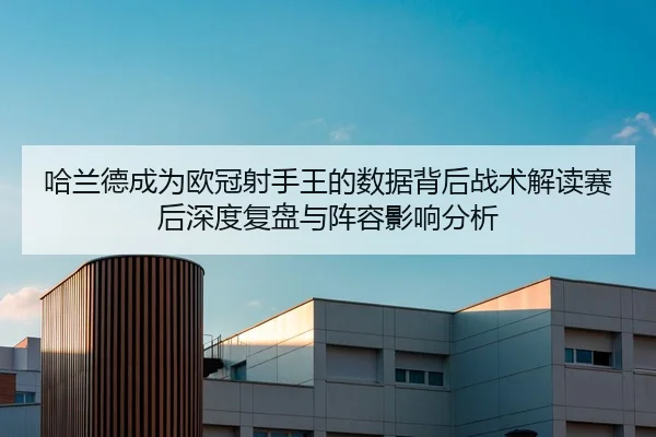 ha-lan-de-cheng-wei-ou-guan-she-shou-wang-de-shu-ju-bei-hou-zhan-shu-jie-du-sai-hou-shen-du-fu-pan-yu-zhen-rong-ying-2-795.jpg