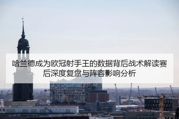 哈兰德成为欧冠射手王的数据背后战术解读赛后深度复盘与阵容影响分析
