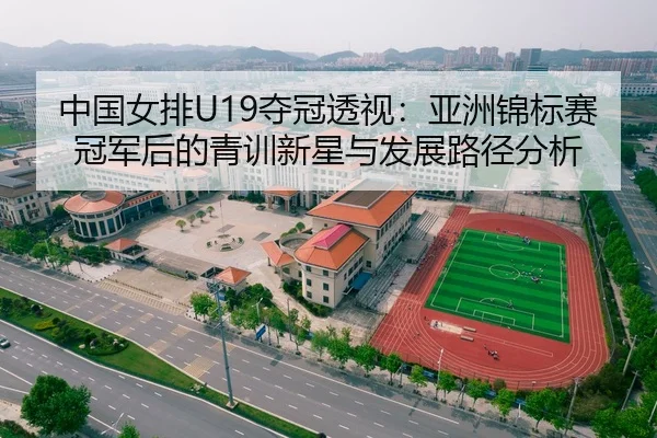 中国女排U19夺冠透视：亚洲锦标赛冠军后的青训新星与发展路径分析