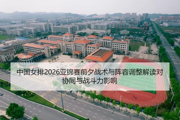 中国女排2026亚锦赛前夕战术与阵容调整解读对协同与战斗力影响